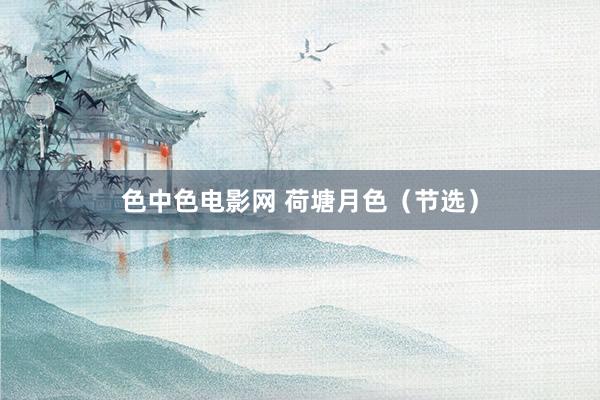 色中色电影网 荷塘月色(节选)