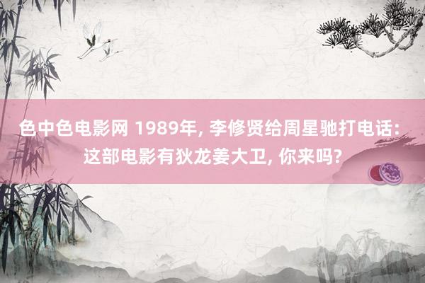 色中色电影网 1989年, 李修贤给周星驰打电话: 这部电影有狄龙姜大卫, 你来吗?