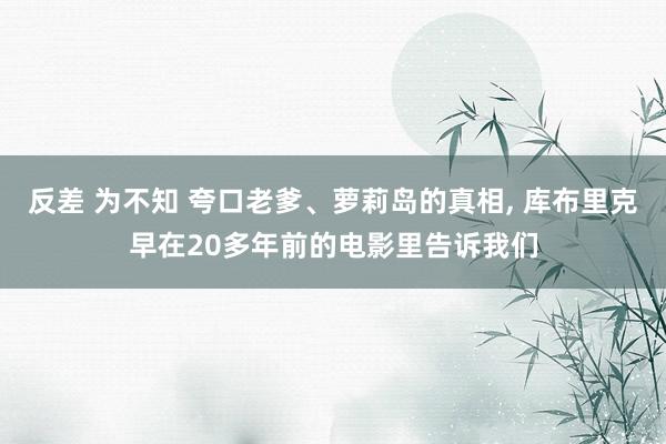 反差 为不知 夸口老爹、萝莉岛的真相, 库布里克早在20多年前的电影里告诉我们