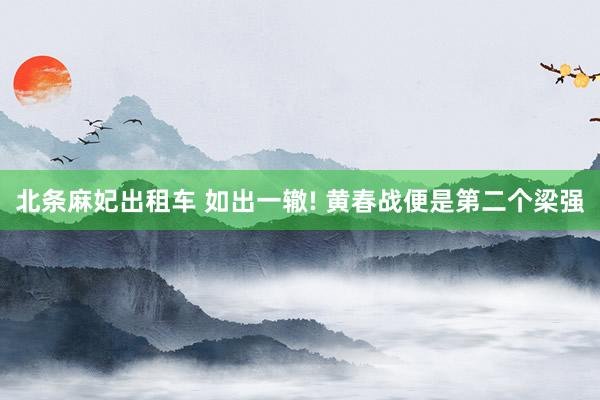 北条麻妃出租车 如出一辙! 黄春战便是第二个梁强