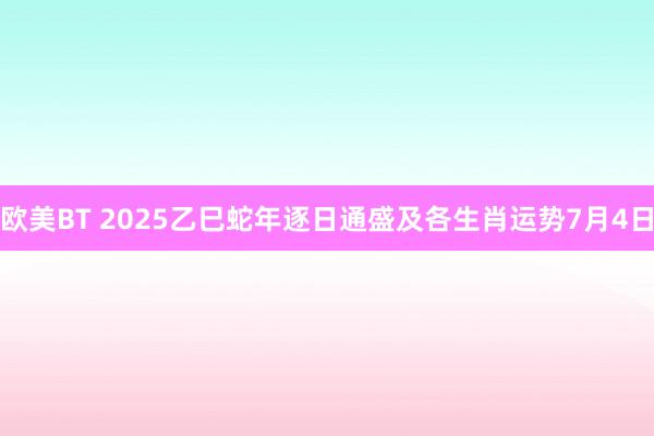 欧美BT 2025乙巳蛇年逐日通盛及各生肖运势7月4日